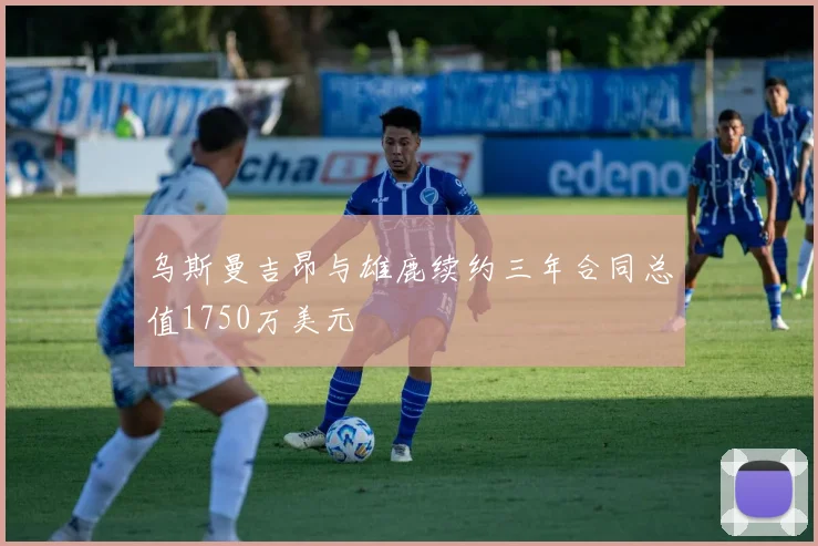 乌斯曼吉昂与雄鹿续约三年合同总值1750万美元