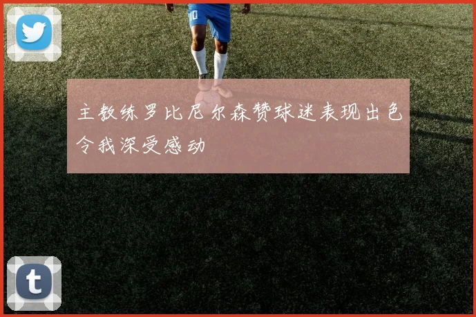 主教练罗比尼尔森赞球迷表现出色令我深受感动
