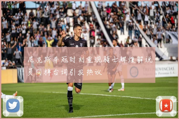 尼克斯夺冠时刻重现骑士辉煌解说员同样台词引发热议