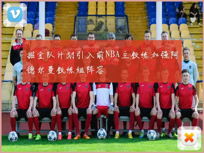掘金队计划引入前NBA主教练加强阿德尔曼教练组阵容