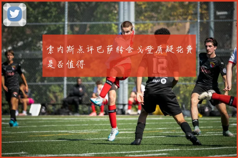 索内斯点评巴萨转会戈登质疑花费是否值得