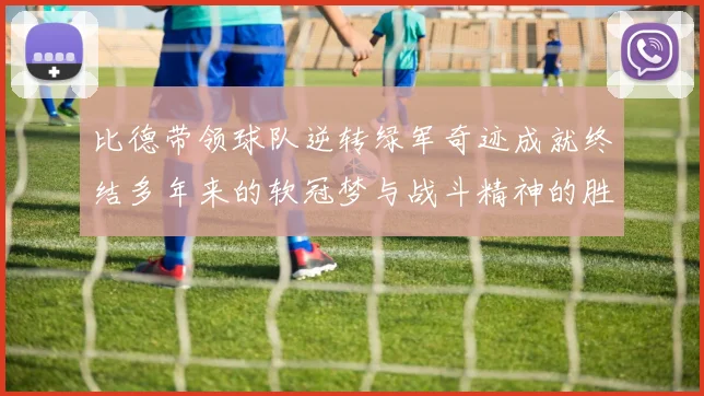 比德带领球队逆转绿军奇迹成就终结多年来的软冠梦与战斗精神的胜利